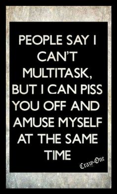 a black and white poster with the words people say i can't multitask, but i can piss you off and amuse myself at the same time