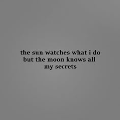 the sun watches what i do, but the moon knows all my secrets quote on grey background