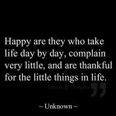 a black and white photo with the words happy are they who take life day by day, complain very little, and are thank for the little things in life