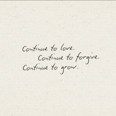 a handwritten quote on white paper that says continue to love continue to forever continue to grow