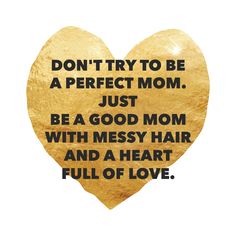 a gold heart with the words don't try to be a perfect mom just be a good mom with messy hair and a heart full of love