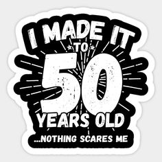 i made it to 50 years old nothing scares me t - shirt sticker