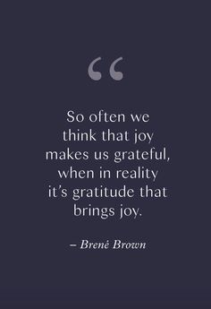 a quote that reads so often we think that joy makes us grateful, when in reality it's gratitude that brings joy