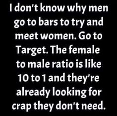 a black and white photo with the words, i don't know why men go to bars to try and meet women go to target