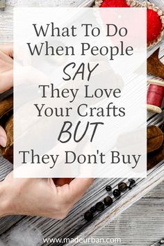 two hands holding food with the words, what to do when people say they love your crafts but they don't buy them