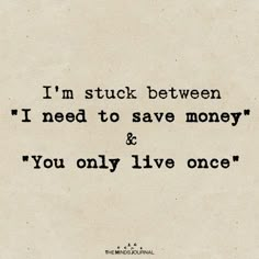 the words i'm stuck between i need to save money and you only live once