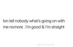 the text reads, don't tell nobody what's going on with me anymore i'm good & i'm straight