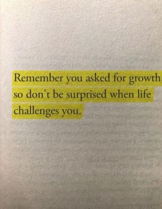 a piece of paper with the words, remember you asked for growth so don't be surprised when life challenges you