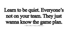 a quote that says, learn to be quiet everyone's not on your team they just wanna know the game plan