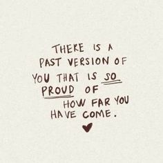 there is a past version of you that is so proud of how far you have come