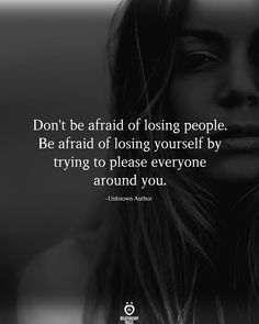 a woman's face with the quote don't be afraid of losing people, be afraid of losing yourself by trying to please everyone around you