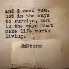 a piece of paper with a quote on it that says, and i need you not in the ways to survive but in the ways that make life worth living