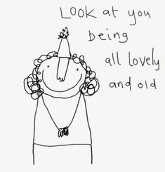 a drawing of a woman with a birthday hat on and the words look at you being all lovely and old