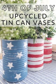 three patriotic tin cans with flowers in them and the words 4th of july upcycled in canvass