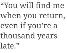 a quote that says you will find me when you return, even if you're a thousand years late