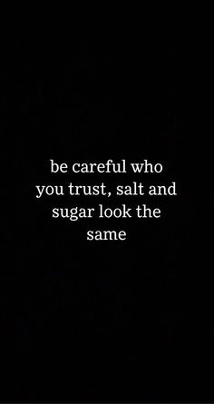 a black and white photo with the words be careful who you trust, salt and sugar look