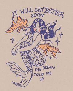 a drawing of a mermaid holding a goldfish with the words it will get better soon, the ocean told me so