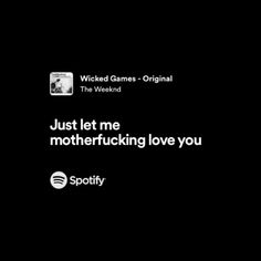 just let me motherfucking love you. The Weeknd Love Lyrics, The Weeknd Song Quotes, Wicked Games The Weeknd, Weeknd Song Lyrics, The Weeknd Song Lyrics, The Weekend Lyrics, The Weeknd Lyrics, Weeknd Quotes, Weeknd Songs