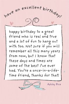 happy birthday greeting card for a friend by Ashley Rice happy birthday to great friend who is real and true and a lot of fun to hang out with too you're a once in a lifetime friend happy birthday Cute Wishes For Best Friend, Quotes For Your Best Friend Birthday, Birthday Affirmations Friends, Bday Notes For Friend, Cards For Your Best Friend Birthday, Birthday Card Quotes For Best Friend, Letter Ideas For Best Friend Birthday, Small Notes For Best Friend Birthday, Birthday Cards For Best Friends Quotes