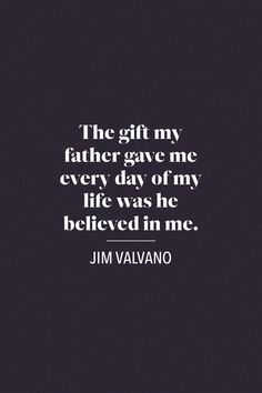 the gift my father gave me every day of my life was he belived in me