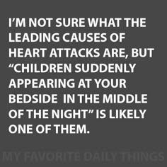 a quote that says i'm not sure what the leading cause of heart attacks are, but children suddenly appearing at your bed side in the middle of the night is likely one of them