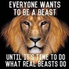 a lion with the words everyone wants to be a beast until it's time to do what real beasts do