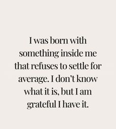 a quote that says i was born with something inside me that refuses to settle for average