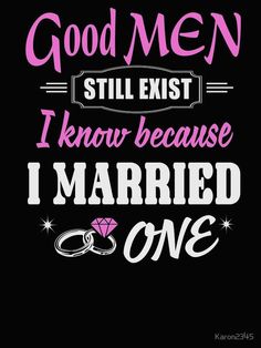 a black background with pink lettering that says, good men still exist i know because i married one