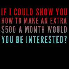 the words if i could show you how to make an extra $ 500 a month would you be interested?