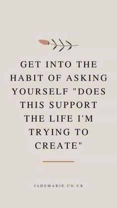 a quote that says get into the habit of asking yourself does this support the life i'm trying to create