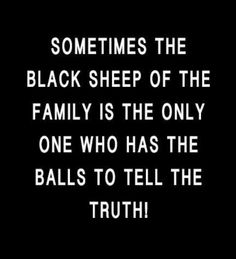 a black and white photo with the words, sometimes the black sheep of the family is the only one who has the balls to tell the truth