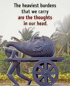 a statue of a man holding a wheel with a quote above it that says, the heaviest burdens that we carry are the thoughts in our head