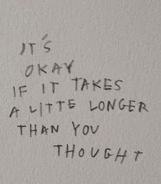 graffiti written on the side of a wall that says it's okay if it takes a little longer than you thought