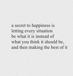 a quote that says, a secret to happiness is letting every situation be what it is instead