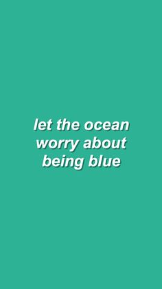 a green background with the words let the ocean worry about being blue written in white