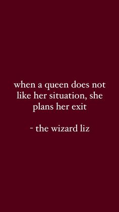 a quote that reads, when a queen does not like her situation, she plans her exit - the wizard liz