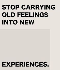 an advertisement with the words'stop carrying old feelings into new experiences'in black and white