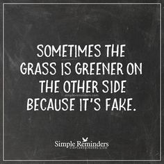 a chalkboard with the words sometimes the grass is greener on the other side because it's fake