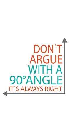 the words don't arge with a 90's angle it's always right