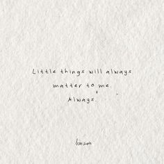 a piece of paper with an ink drawing of a quote on it that says, little things will always matter to me always