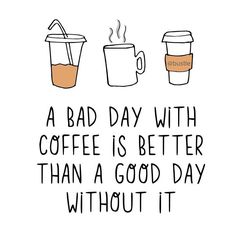 a bad day with coffee is better than a good day without it