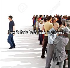 a group of people standing next to each other with the words how it feels to be male in pinterest?