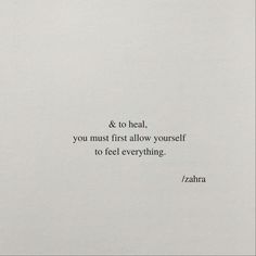 a white sheet with a black and white quote on it that says, & to heal, you must first allow yourself to feel everything