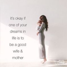 a woman holding a baby in her arms with the caption it's okay if one of your dreams in life is to be a good wife & mother