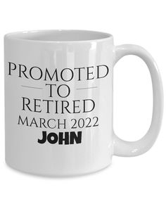 a white coffee mug with the words, promote to retired march 22 john