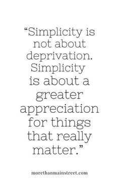 a quote that reads simplicity is not about deprvatition, simplitiity is about a greater appreciation for things that really matter