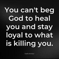 a black and white photo with the words you can't beg god to heal you and stay loyal to what is killing you