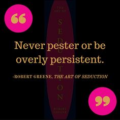 a quote from robert green about the art of seduction, never pester or be overly peristent