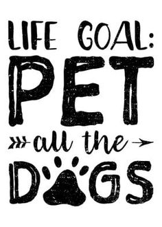 a black and white poster with the words life goal pet all the dogs