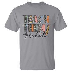 a gray t - shirt that says teach them to be kind